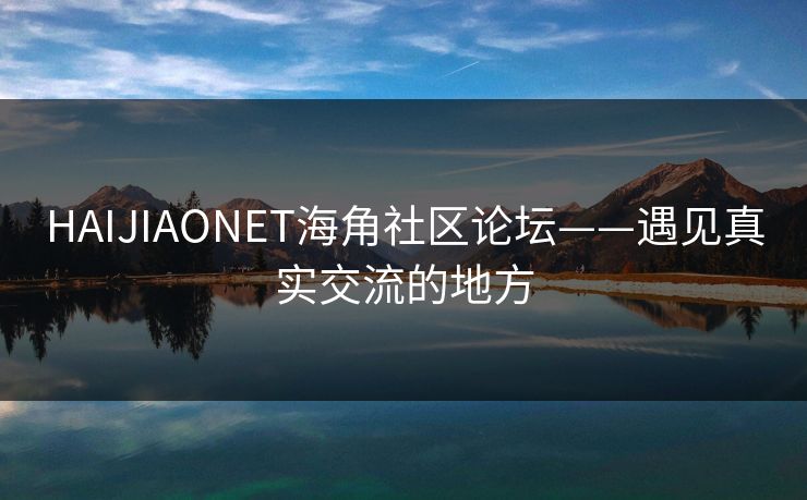 HAIJIAONET海角社区论坛——遇见真实交流的地方