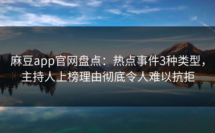 麻豆app官网盘点：热点事件3种类型，主持人上榜理由彻底令人难以抗拒
