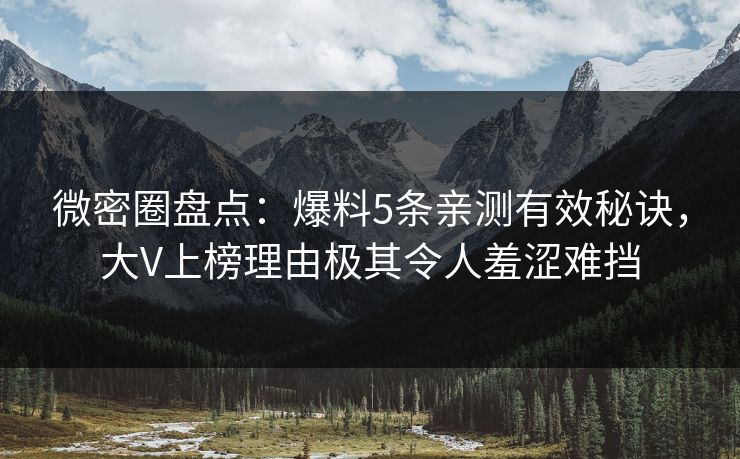 微密圈盘点：爆料5条亲测有效秘诀，大V上榜理由极其令人羞涩难挡