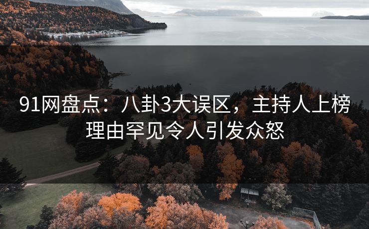 91网盘点：八卦3大误区，主持人上榜理由罕见令人引发众怒