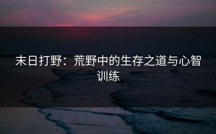 末日打野：荒野中的生存之道与心智训练