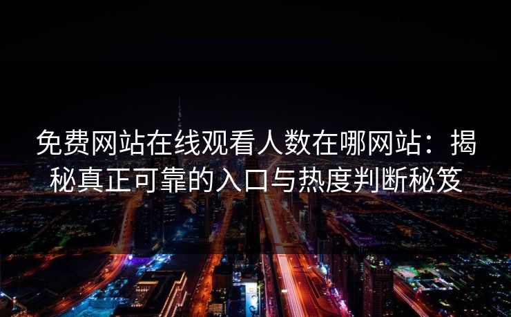 免费网站在线观看人数在哪网站：揭秘真正可靠的入口与热度判断秘笈