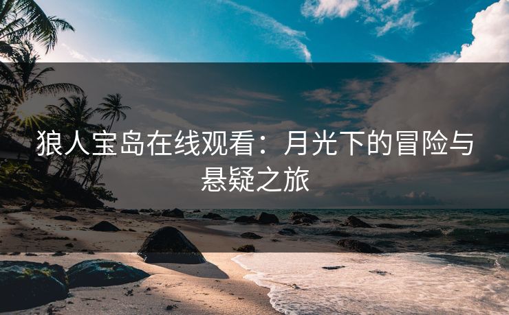 狼人宝岛在线观看：月光下的冒险与悬疑之旅