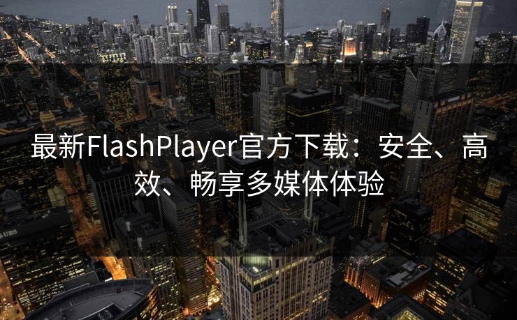 最新FlashPlayer官方下载：安全、高效、畅享多媒体体验
