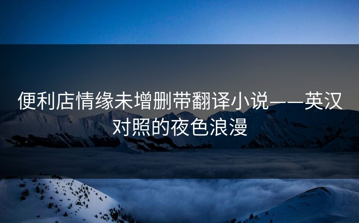 便利店情缘未增删带翻译小说——英汉对照的夜色浪漫