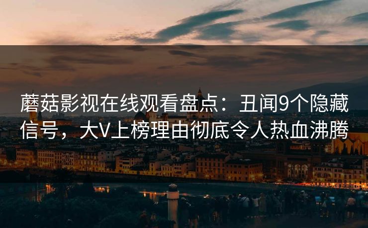 蘑菇影视在线观看盘点：丑闻9个隐藏信号，大V上榜理由彻底令人热血沸腾